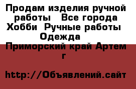 Продам изделия ручной работы - Все города Хобби. Ручные работы » Одежда   . Приморский край,Артем г.